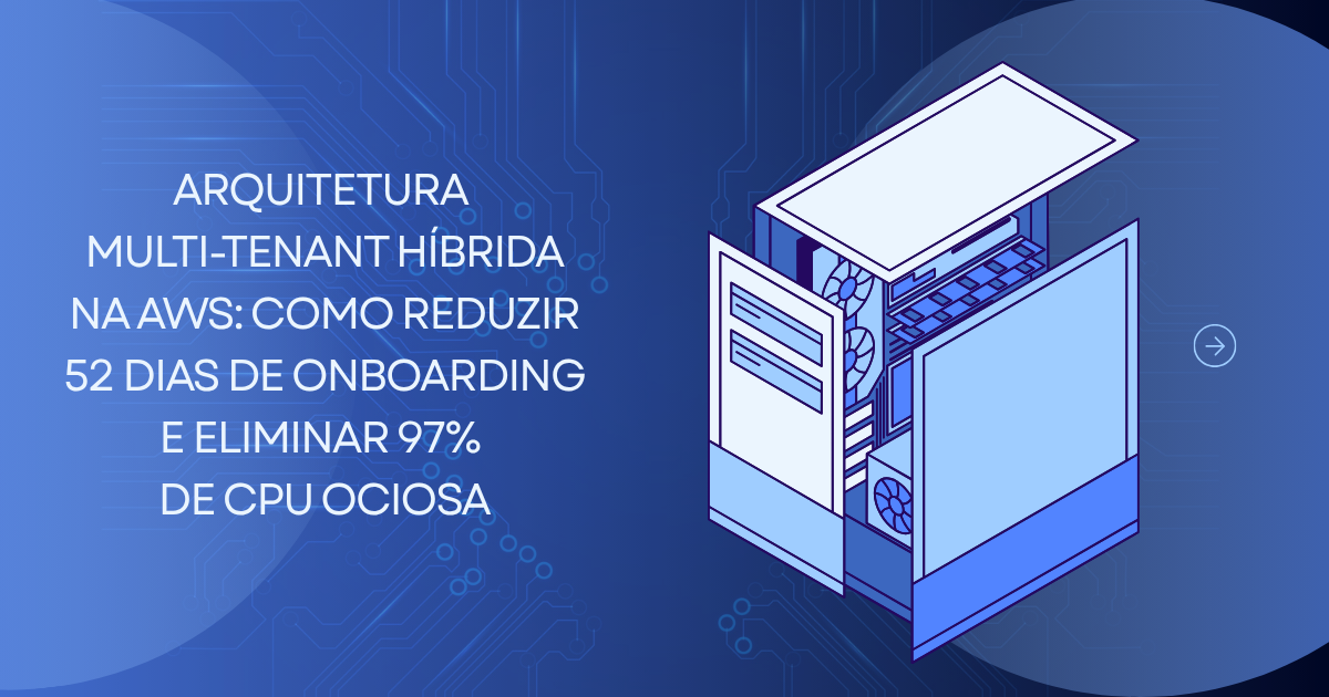 Arquitetura Multi-Tenant Híbrida na AWS: Como Reduzir 52 Dias de Onboarding e Eliminar 97% de CPU Ociosa